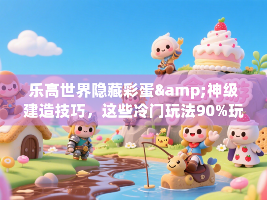 乐高世界隐藏彩蛋&神级建造技巧，这些冷门玩法90%玩家都没试过？