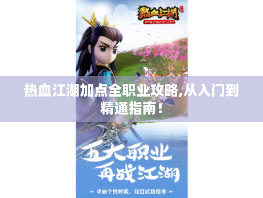 热血江湖加点全职业攻略,从入门到精通指南！