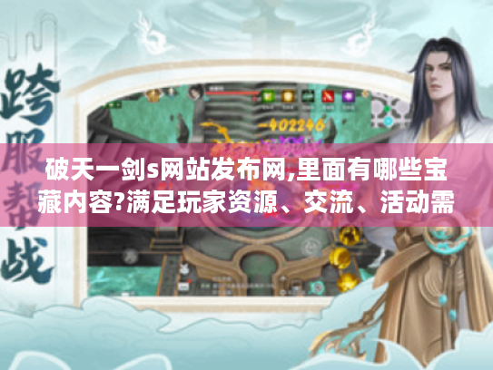 破天一剑s网站发布网,里面有哪些宝藏内容?满足玩家资源、交流、活动需求！