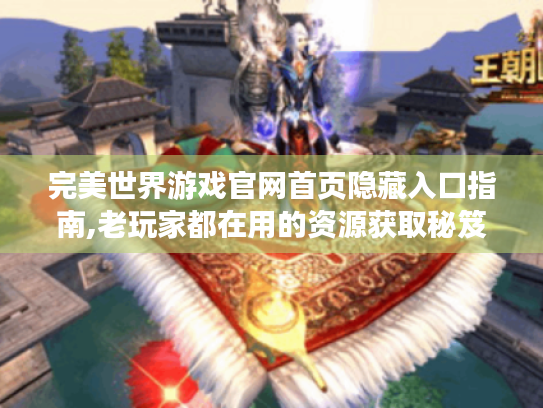 完美世界游戏官网首页隐藏入口指南,老玩家都在用的资源获取秘笈