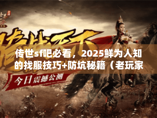 传世sf吧必看，2025鲜为人知的找服技巧+防坑秘籍（老玩家实测有效）