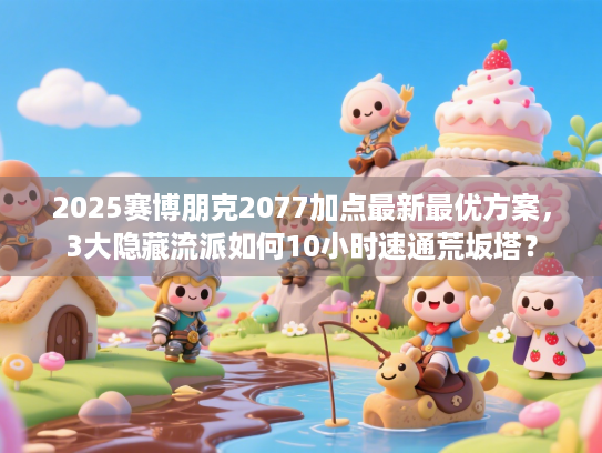 2025赛博朋克2077加点最新最优方案，3大隐藏流派如何10小时速通荒坂塔？