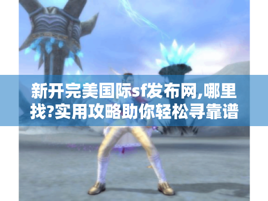 新开完美国际sf发布网,哪里找?实用攻略助你轻松寻靠谱网站