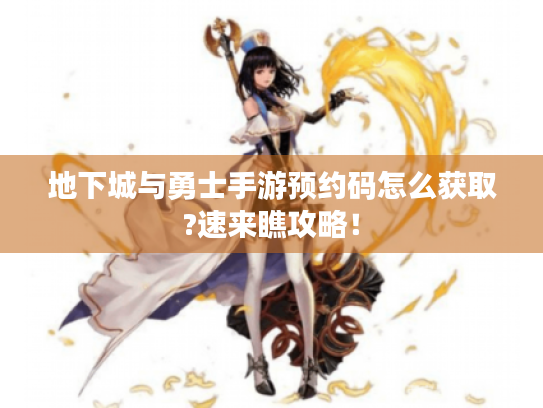 地下城与勇士手游预约码怎么获取?速来瞧攻略！