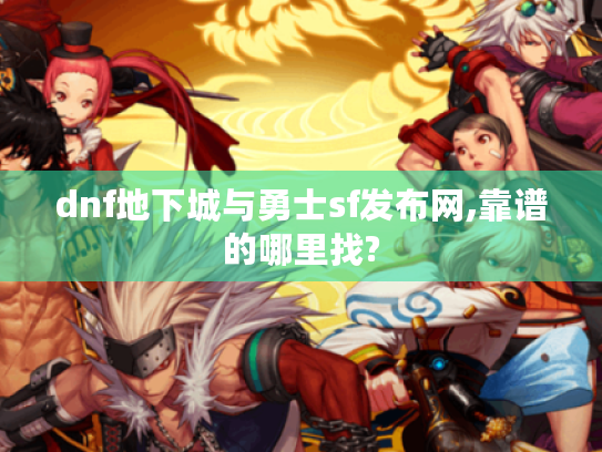 dnf地下城与勇士sf发布网,靠谱的哪里找?