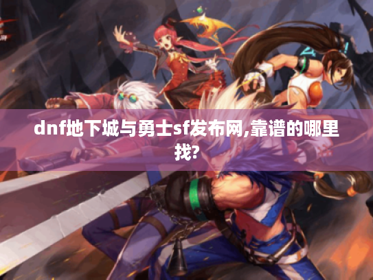 dnf地下城与勇士sf发布网,靠谱的哪里找?
