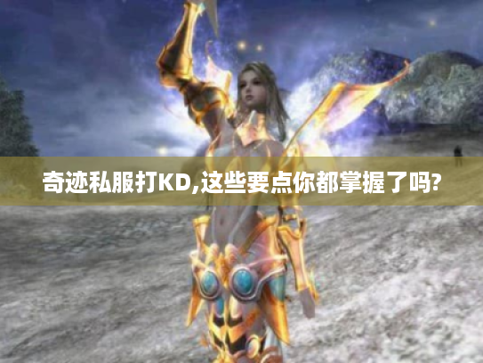 奇迹私服打KD,这些要点你都掌握了吗? 奇迹私服打KD,这些要点你都掌握了吗?