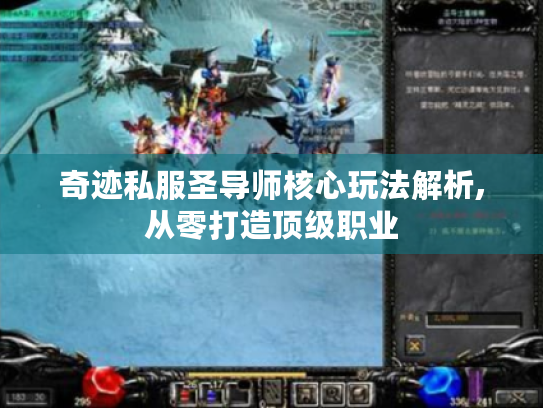 奇迹私服圣导师核心玩法解析,从零打造顶级职业 奇迹私服圣导师核心玩法解析,从零打造顶级职业