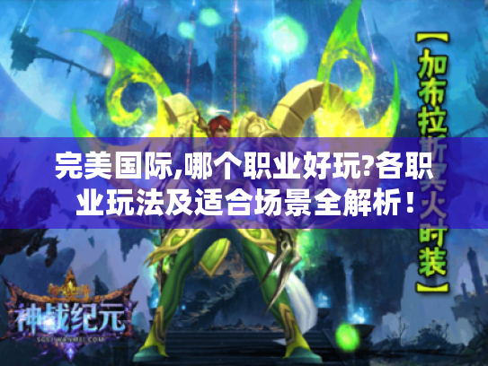 完美国际,哪个职业好玩?各职业玩法及适合场景全解析! 完美国际,哪个职业好玩?各职业玩法及适合场景全解析!