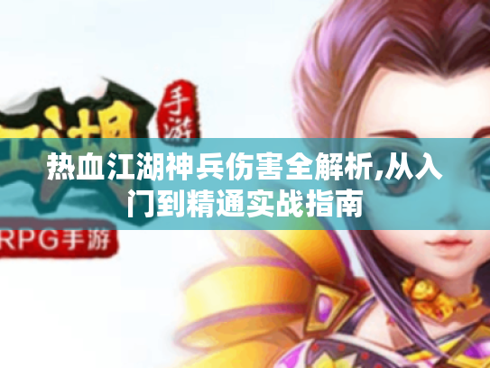 热血江湖神兵伤害全解析,从入门到精通实战指南