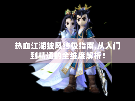 热血江湖披风终极指南,从入门到精通的全维度解析！