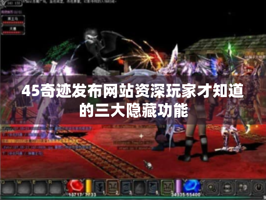 45奇迹发布网站资深玩家才知道的三大隐藏功能