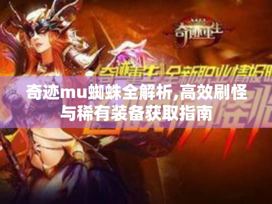 奇迹mu蜘蛛全解析,高效刷怪与稀有装备获取指南