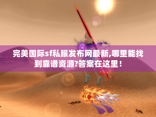 完美国际sf私服发布网最新,哪里能找到靠谱资源?答案在这里！