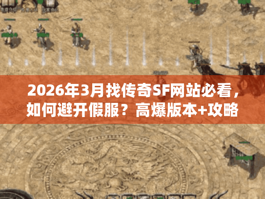 2026年3月找传奇SF网站必看,如何避开假服?高爆版本+攻略全解析! 2026年3月找传奇SF网站必看,如何避开假服?高爆版本+攻略全解析!