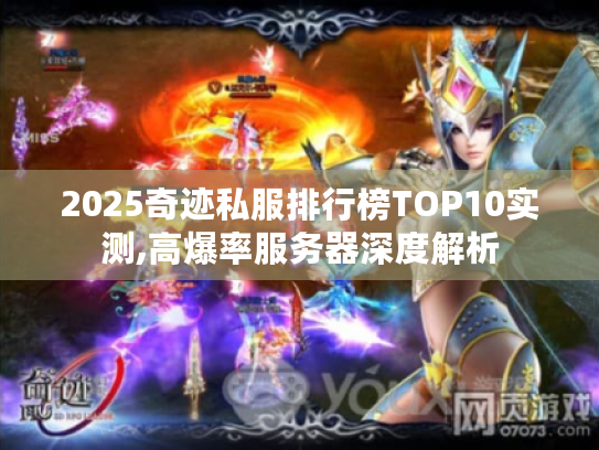2025奇迹私服排行榜TOP10实测,高爆率服务器深度解析 2025奇迹私服排行榜TOP10实测,高爆率服务器深度解析