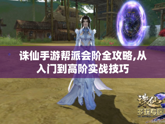 诛仙手游帮派会阶全攻略,从入门到高阶实战技巧