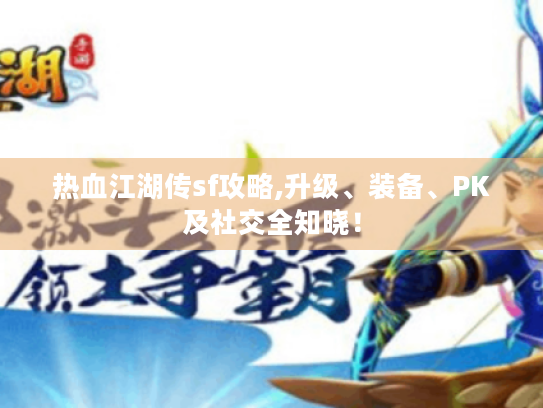 热血江湖传sf攻略,升级、装备、PK及社交全知晓！