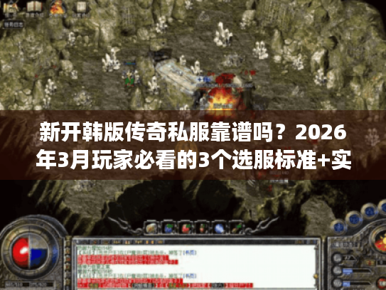 新开韩版传奇私服靠谱吗？2026年3月玩家必看的3个选服标准+实测案例