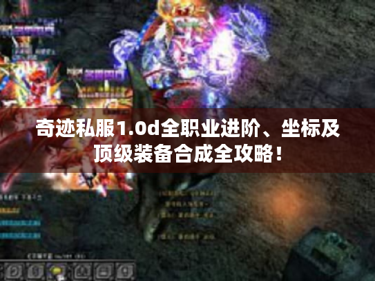 奇迹私服1.0d全职业进阶、坐标及顶级装备合成全攻略！
