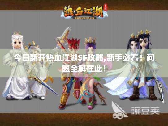 今日新开热血江湖SF攻略,新手必看！问题全解在此！