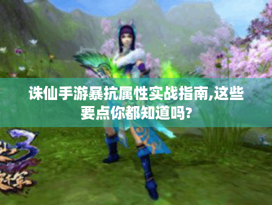 诛仙手游暴抗属性实战指南,这些要点你都知道吗?
