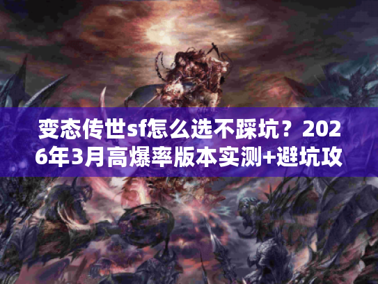 变态传世sf怎么选不踩坑？2026年3月高爆率版本实测+避坑攻略