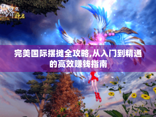 完美国际摆摊全攻略,从入门到精通的高效赚钱指南