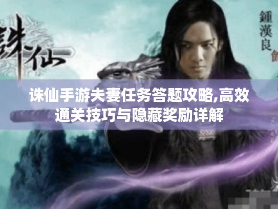诛仙手游夫妻任务答题攻略,高效通关技巧与隐藏奖励详解