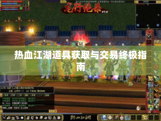 热血江湖道具获取与交易终极指南