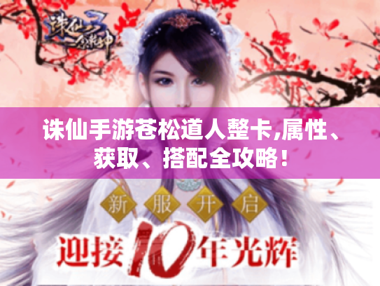 诛仙手游苍松道人整卡,属性、获取、搭配全攻略! 诛仙手游苍松道人整卡,属性、获取、搭配全攻略!