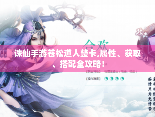 诛仙手游苍松道人整卡,属性、获取、搭配全攻略! 诛仙手游苍松道人整卡,属性、获取、搭配全攻略!