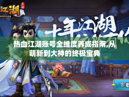 热血江湖账号全维度养成指南,从萌新到大神的终极宝典