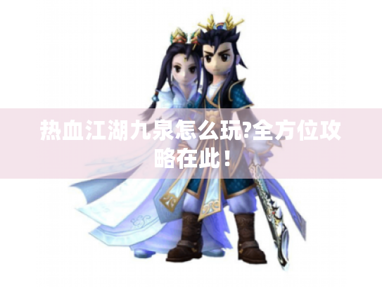 热血江湖九泉怎么玩?全方位攻略在此！