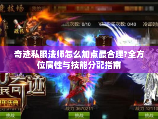 奇迹私服法师怎么加点最合理?全方位属性与技能分配指南