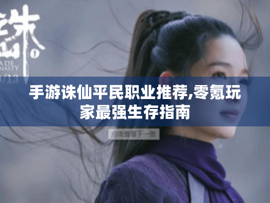 手游诛仙平民职业推荐,零氪玩家最强生存指南
