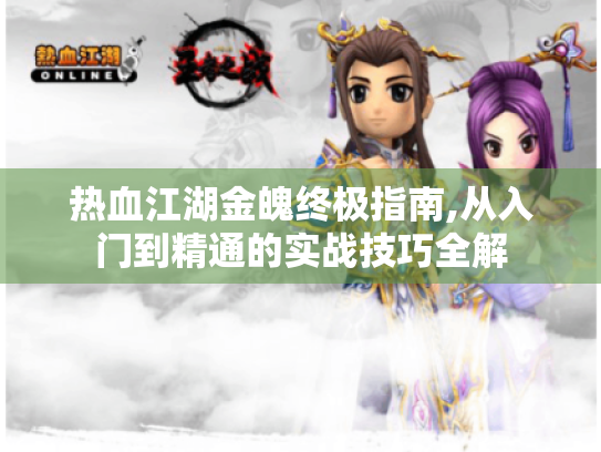 热血江湖金魄终极指南,从入门到精通的实战技巧全解