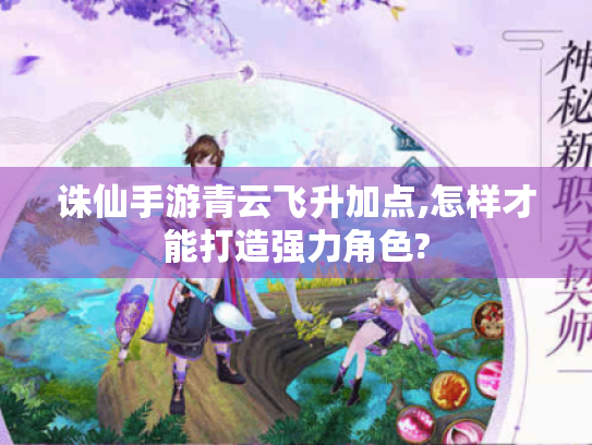 诛仙手游青云飞升加点,怎样才能打造强力角色?