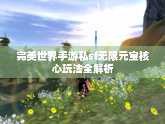 完美世界手游私sf无限元宝核心玩法全解析