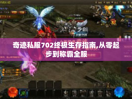 奇迹私服702终极生存指南,从零起步到称霸全服 奇迹私服702终极生存指南,从零起步到称霸全服