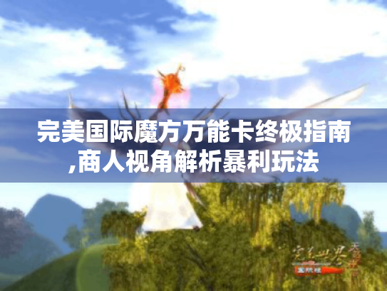 完美国际魔方万能卡终极指南,商人视角解析暴利玩法