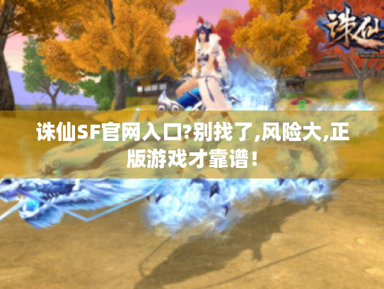 诛仙SF官网入口?别找了,风险大,正版游戏才靠谱！
