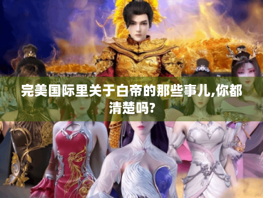 完美国际里关于白帝的那些事儿,你都清楚吗?