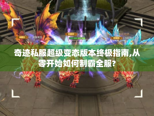 奇迹私服超级变态版本终极指南,从零开始如何制霸全服?