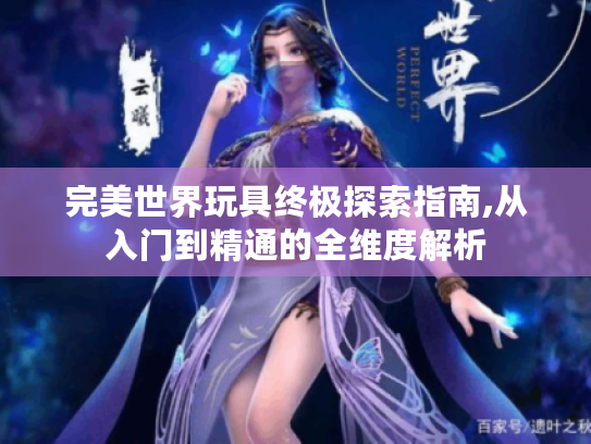 完美世界玩具终极探索指南,从入门到精通的全维度解析 完美世界玩具终极探索指南,从入门到精通的全维度解析