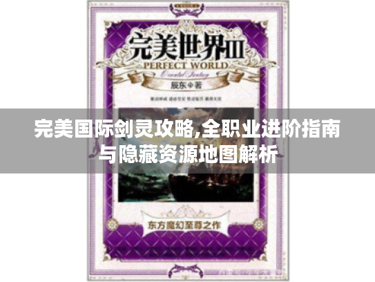 完美国际剑灵攻略,全职业进阶指南与隐藏资源地图解析