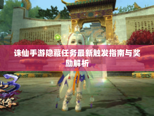 诛仙手游隐藏任务最新触发指南与奖励解析