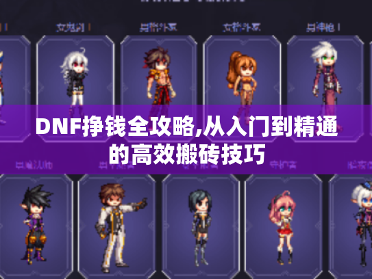 DNF挣钱全攻略,从入门到精通的高效搬砖技巧