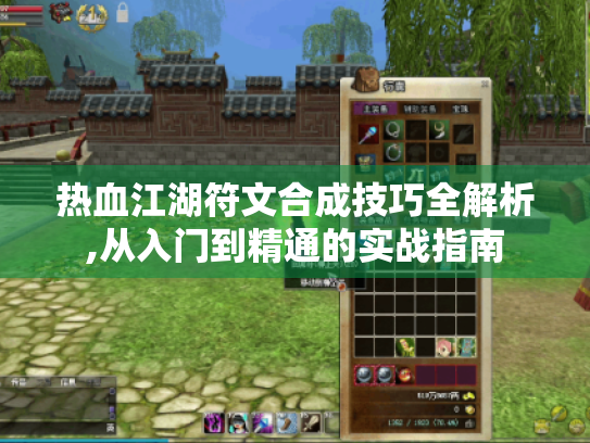 热血江湖符文合成技巧全解析,从入门到精通的实战指南 热血江湖符文合成技巧全解析,从入门到精通的实战指南