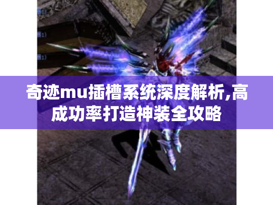 奇迹mu插槽系统深度解析,高成功率打造神装全攻略 奇迹mu插槽系统深度解析,高成功率打造神装全攻略